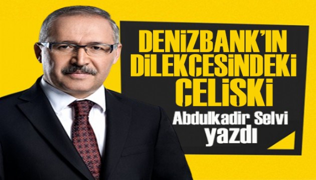 Abdulkadir Selvi yazdı:  Denizbank'ın dilekçesindeki çelişki