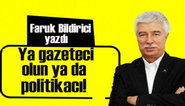 Faruk Bildirici yazdı: “Ya gazeteci olun ya da politikacı”