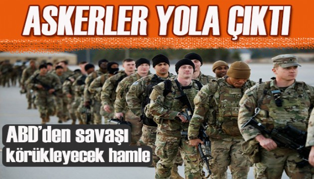 ABD’den savaşı körükleyecek hamle! Askerler yola çıktı