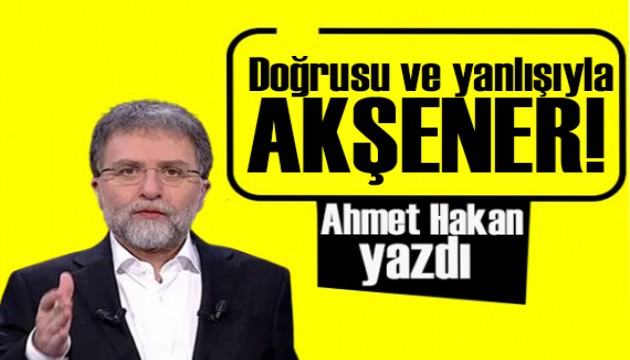 Ahmet Hakan yazdı: Doğrusu ve yanlışıyla Meral Akşener