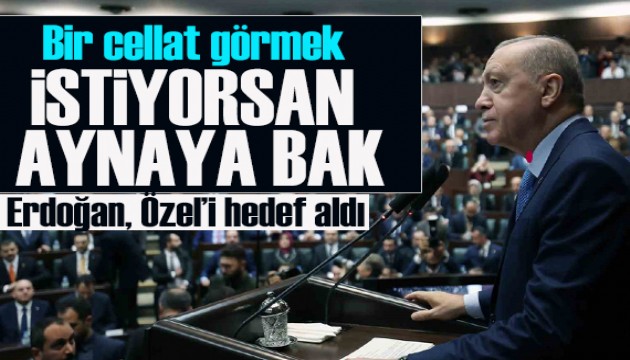 Erdoğan, Özgür Özel'i hedef aldı: Bir cellat görmek istiyorsan aynaya bak