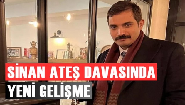 Sinan Ateş dosyasında gelişme