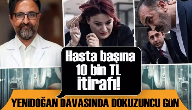 Yenidoğan davasında dokuzuncu gün: Mahkemede 'Hasta başına 10 bin TL' itirafı