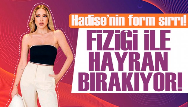 Hadise'nin form sırrı! İki öğün besleniyor