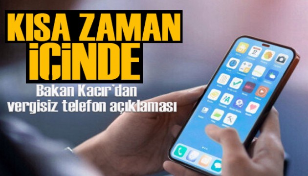 Bakan Kacır'dan vergisiz telefon açıklaması: Çok kısa zaman içinde...