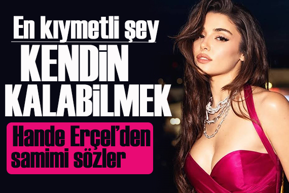 Hande Erçel: İlişkide en kıymetli şey kendin kalabilmek