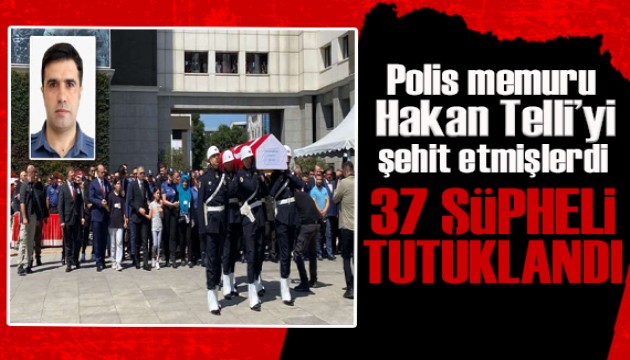 Polis memuru Hakan Telli'yi şehit etmişlerdi! 37 şüpheli tutuklandı!