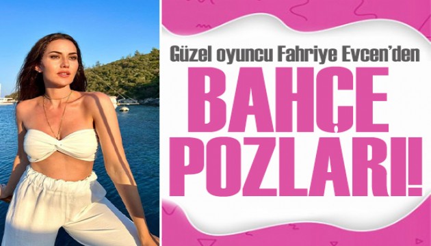 Fahriye Evcen'den mini şortuyla bahçe pozları!