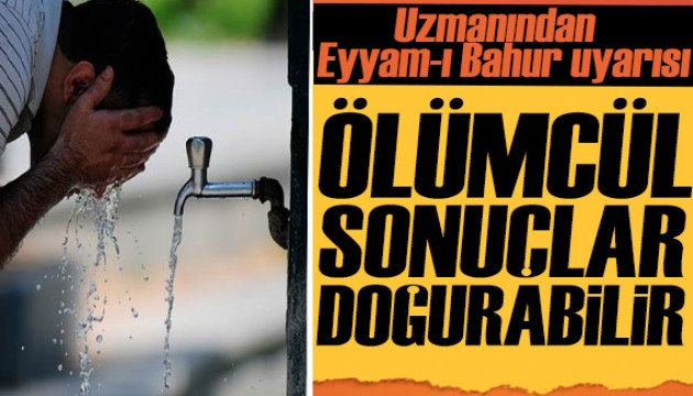 Uzmanından 'eyyam-ı bahur' uyarısı: Ölümcül sonuçlar doğurabilir