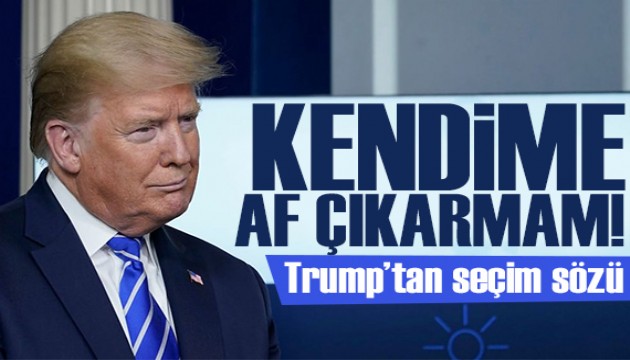 Trump’tan seçim sözü: Seçilirsem kendime af çıkarmam!