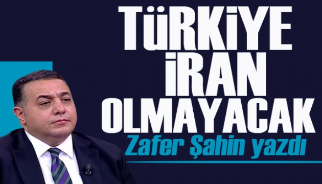 Zafer Şahin yazdı: Türkiye İran olmayacak