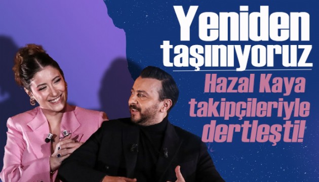 Hazal Kaya takipçileriyle dertleşti! Yeniden taşınıyoruz