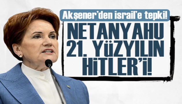 Akşener'den İsrail'e tepki: Bunun adı terörle mücadele değil terörizmdir, bu bizzat Netanyahu terörüdür