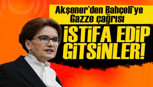 Akşener'den  Bahçeli'ye Gazze çağrısı!  İstifa edip  gitsinler