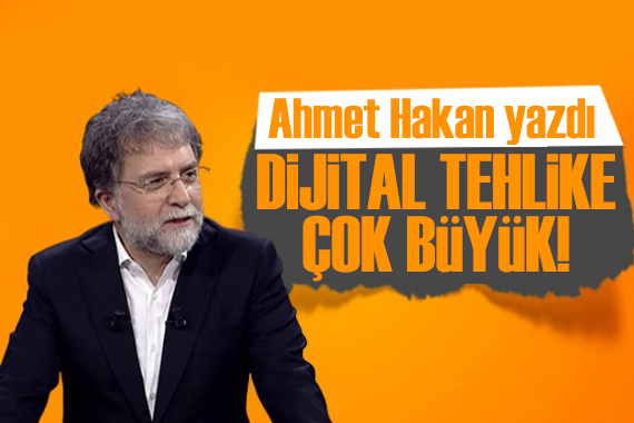 Ahmet Hakan yazdı: Cumhurbaşkanı’nın dikkatine! Dijital tehlike çok büyük
