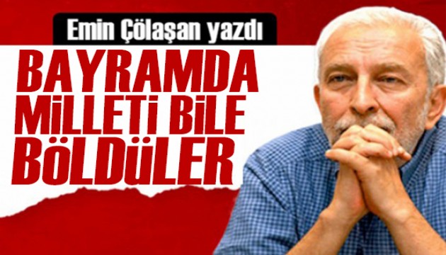 Emin Çölaşan yazdı: Bayramda milleti bile böldüler