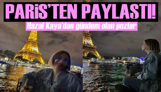 Hazal Kaya, Eyfel Kulesi manzarasında verdiği pozları gündem oldu