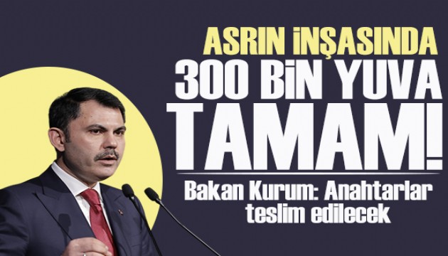 Bakan Kurum: 'Asrın inşasında 300 bin yuva tamam!' Anahtarlar teslim edilecek