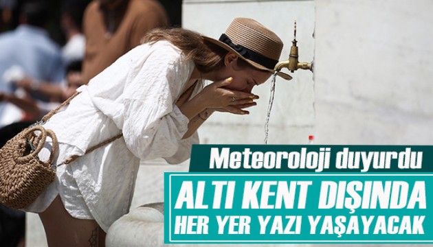 Meteoroloji açıkladı: Altı kent dışında her yer yazı yaşayacak