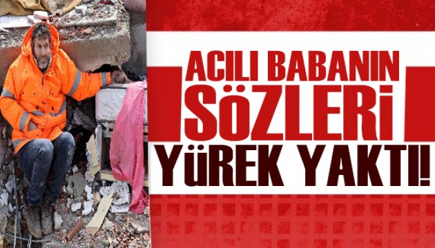 Enkazda kızının elini bir an olsun bırakmamıştı... Acılı babanın sözleri yürek yaktı