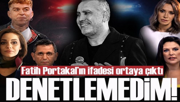 Fatih Portakal'ın ifadesi ortaya çıktı: 'Denetlemedim, pişmanım'