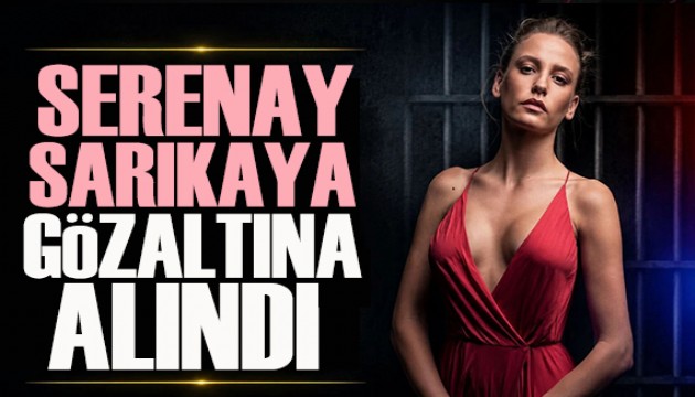 Serenay Sarıkaya gözaltına alındı!