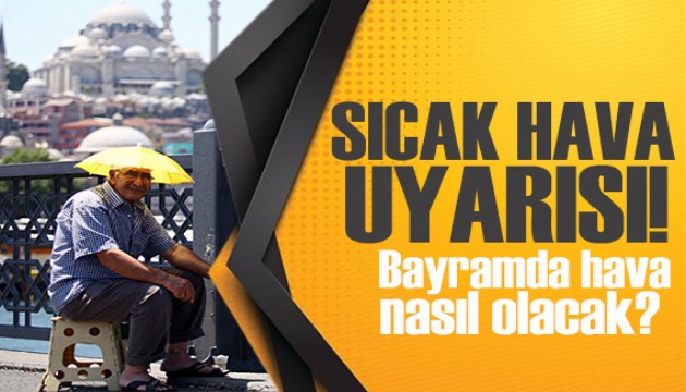 Meteoroloji’den sıcak hava uyarısı: Bayramda hava nasıl olacak?