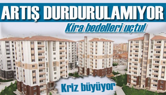 Kriz büyüyor! Kira fiyatlarında büyük artış