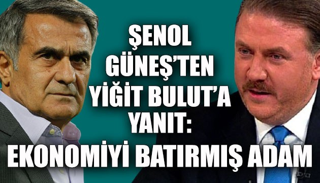 Şenol Güneş'ten Yiğit Bulut'a yanıt: Ekonomiyi batırmış adam...