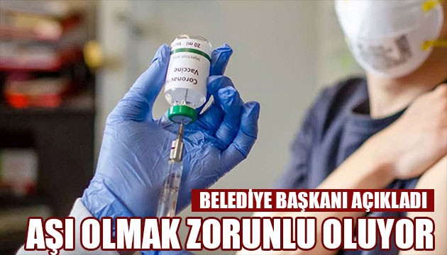 Belediye başkanı açıkladı! Aşı zorunlu hale geliyor