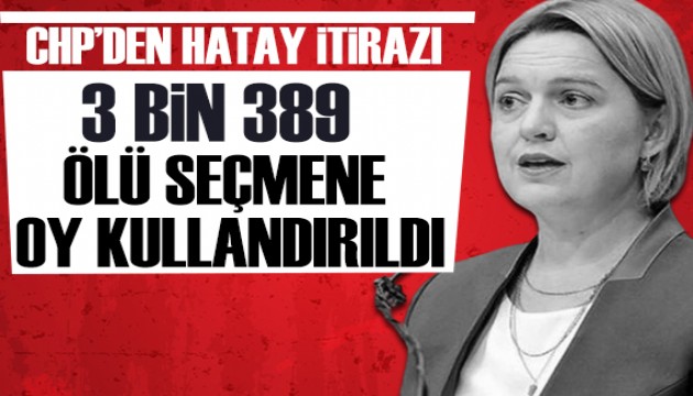 CHP heyetinden Hatay başvurusu: Hayatını kaybeden 3 bin 389 seçmene oy kullandırıldı