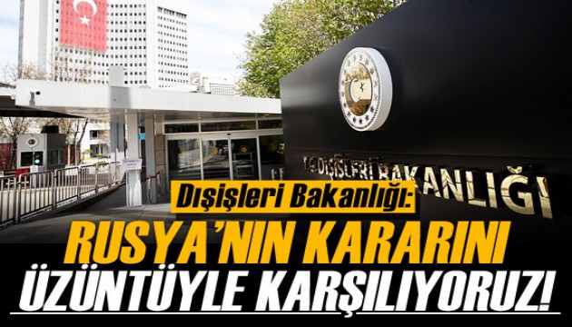 Dışişleri Bakanlığı: Rusya'nın kararını üzüntüyle karşılıyoruz