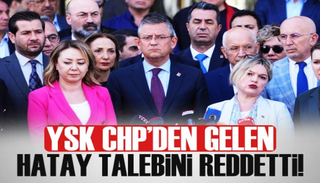 YSK, CHP'nin Hatay'de seçimlerin yenilenmesi talebini reddetti