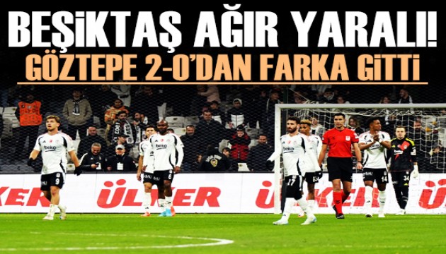 Beşiktaş ağır yaralı! Göztepe 2-0'dan farka gitti