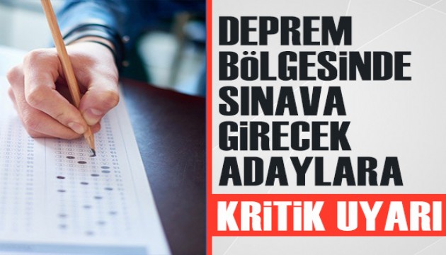 Deprem bölgesinde sınava girecek adaylara kritik uyarılar!