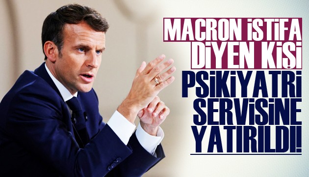 'Macron istifa' diyen kişi psikiyatri servisine yatırıldı