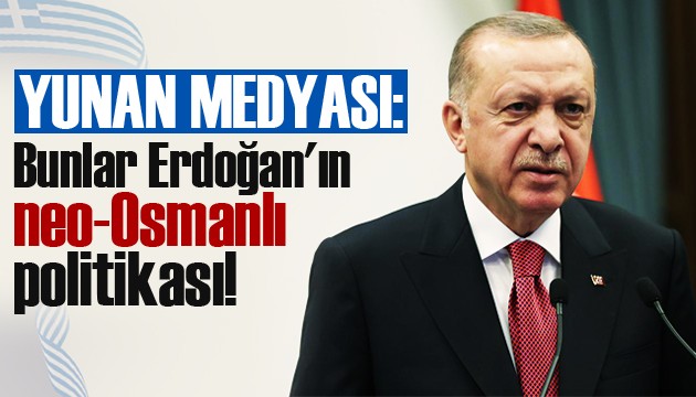 Yunan medyası: Bunlar Erdoğan'ın neo-Osmanlı politikası!