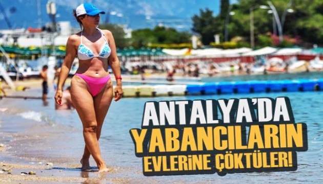 Antalya'da yabancıların evlerine çöktüler