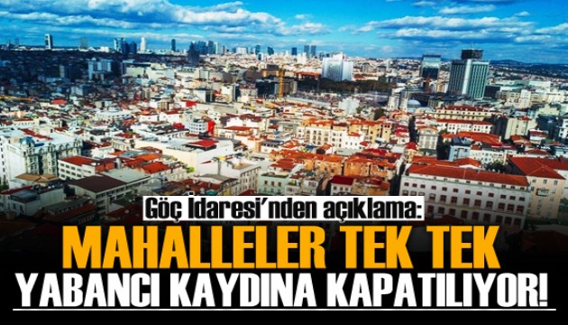 Göç İdaresi'nden açıklama! Mahalleler yabancı kaydına kapatılıyor