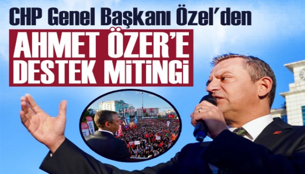 CHP Genel Başkanı Özel'den tutuklanan belediye başkanına destek mitingi