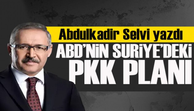 Abdulkadir Selvi yazdı: ABD’nin Suriye’deki PKK planı