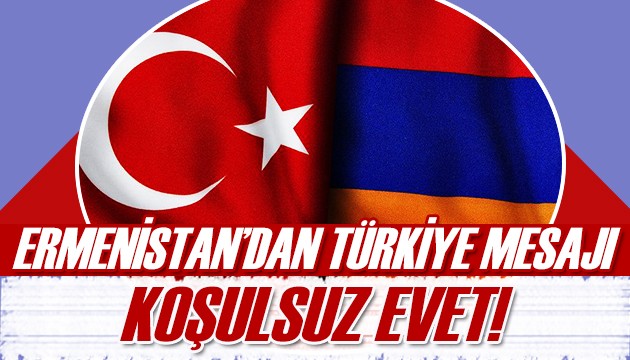 Ermenistan'dan Türkiye mesajı: Koşulsuz olarak...