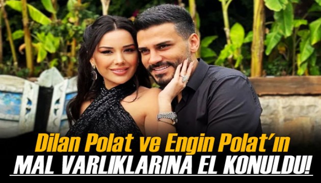 Dilan Polat ve Engin Polat'ın tüm mal varlıklarına el konuldu