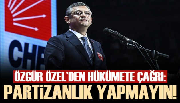 Özgür Özel: Hükümeti partizanlık yapmamaya davet ediyorum