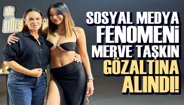Sosyal medya fenomeni Merve Taşkın gözaltına alındı