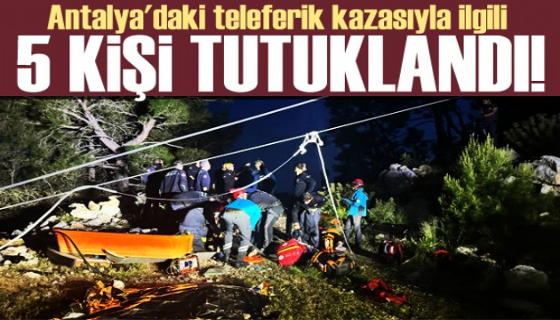 Antalya'daki teleferik kazasıyla ilgili 14 şüpheliden 5'i tutuklandı