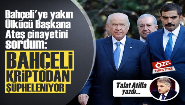 Talat Atilla yazdı: Bahçeli'ye yakın Ülkücü Başkana Ateş cinayetini sordum...