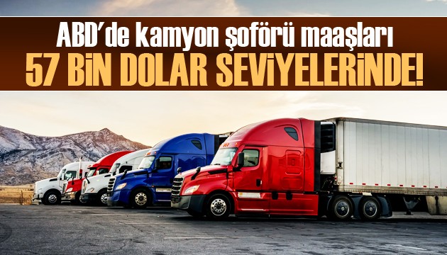 ABD'de kamyon şoförü maaşları 57 bin dolar seviyelerine çıktı!