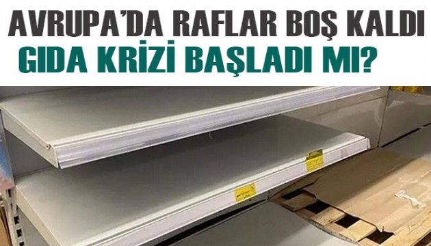 Avrupa'da raflar boş kaldı! Gıda krizi kapıda