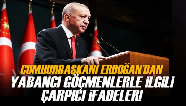 Cumhurbaşkanı Erdoğan'dan 'yabancı göçmen' açıklaması!